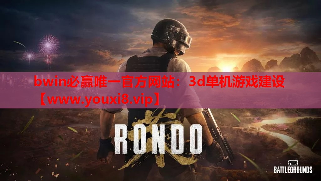 bwin必赢唯一官方网站：3d单机游戏建设