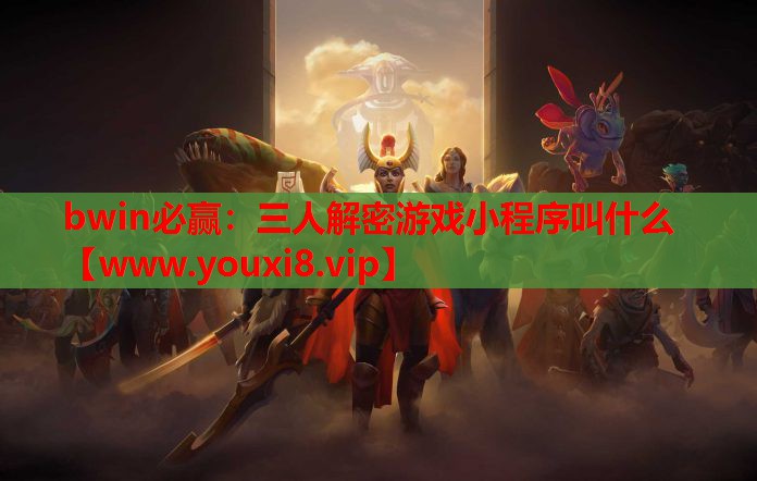 bwin必赢：三人解密游戏小程序叫什么