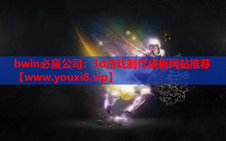 bwin必赢公司：3d游戏制作模板网站推荐