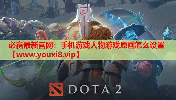 必赢最新官网：手机游戏人物游戏原画怎么设置