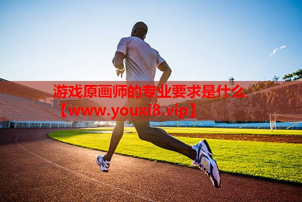 游戏原画师的专业要求是什么