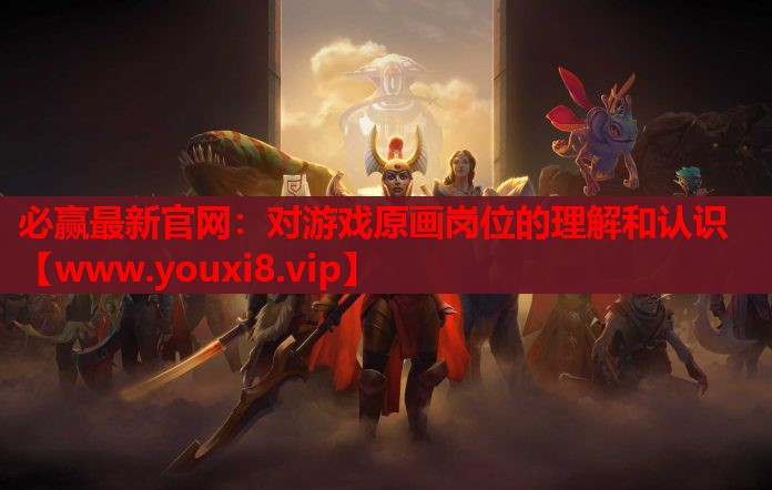 必赢最新官网：对游戏原画岗位的理解和认识