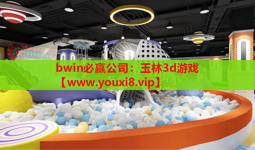 bwin必赢公司：玉林3d游戏