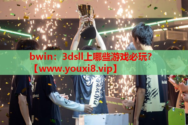 bwin：3dsll上哪些游戏必玩？