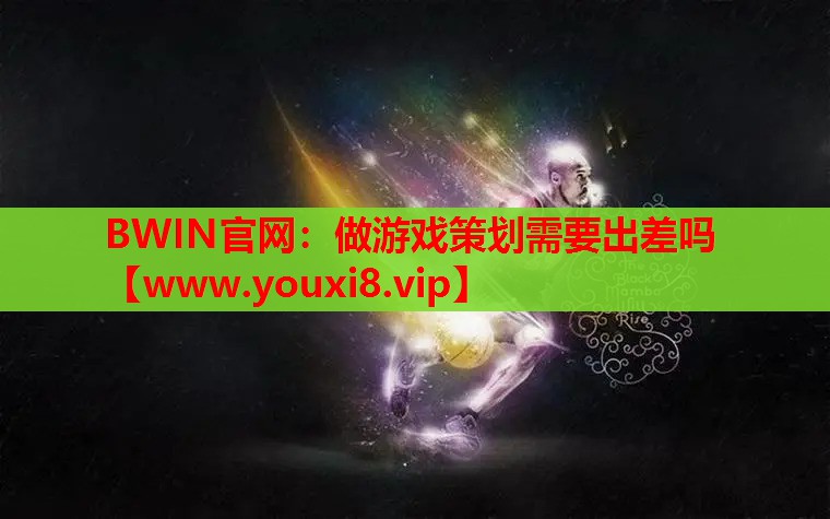 做游戏策划需要出差吗