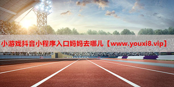 小游戏抖音小程序入口妈妈去哪儿