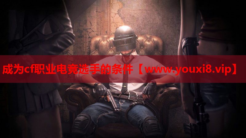 成为cf职业电竞选手的条件