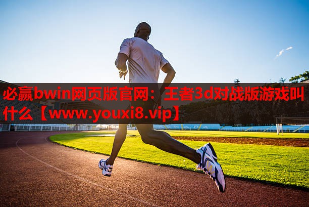 必赢bwin网页版官网：王者3d